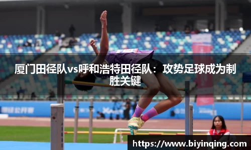 厦门田径队vs呼和浩特田径队：攻势足球成为制胜关键