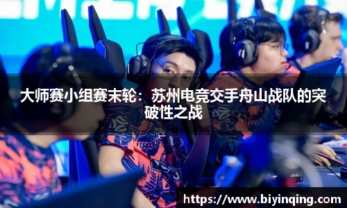 大师赛小组赛末轮：苏州电竞交手舟山战队的突破性之战