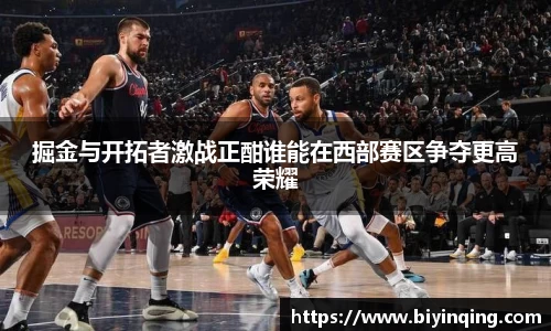 掘金与开拓者激战正酣谁能在西部赛区争夺更高荣耀