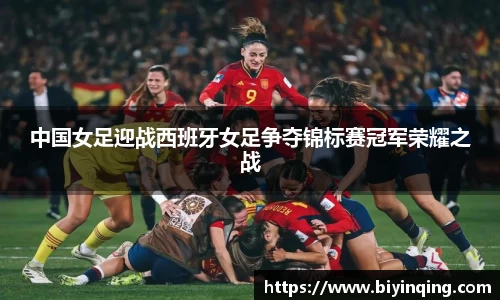 中国女足迎战西班牙女足争夺锦标赛冠军荣耀之战