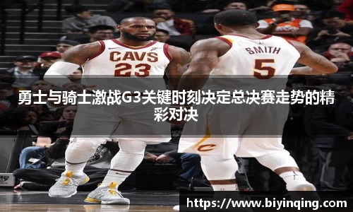 勇士与骑士激战G3关键时刻决定总决赛走势的精彩对决